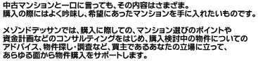 中古マンションと一口に言っても、その内容はさまざま。購入の際にはよく吟味し、希望にあったマンションを手に入れたいものです。メゾンドデッサンでは、価値ある良質な中古マンションをセレクト。購入を検討しているみなさまに、随時情報をお届けします。